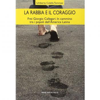 La rabbia e il coraggio. Frei Giorgio Callegari. In cammino tra i popoli dell'America Latina