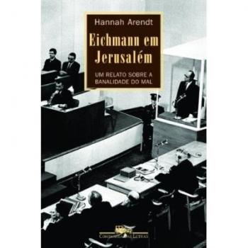 Eichmann em jerusalém. Um relato sobre a banalidade do mal