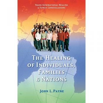 The Healing of Individuals, Families & Nations, Trans-generational Healing & Family Constellations Series
