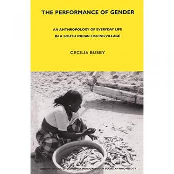 The Performance of Gender: An Anthropology of Everyday Life in a South Indian Fishing Village (Lse Monographs on Social Anthropology)