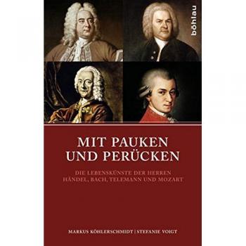 Mit Pauken und Perücken: Die Lebenskünste der Herren Händel, Bach, Telemann und Mozart
