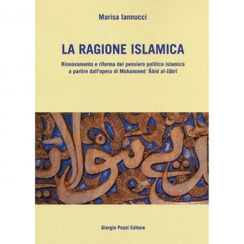 La ragione islamica. Rinnovamento e riforma del pensiero politico islamico a partire dal'opera di Mohammed 'Abid al-Jabri