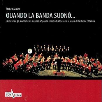 Quando la banda suonò... La musica e gli avvenimenti musicali a Spoleto ricostruiti attraverso la storia della banda cittadina