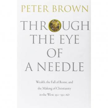 Through the Eye of a Needle : Wealth, the Fall of Rome, and the Making of Christianity in the West, 350-550 AD