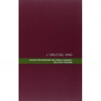 L'urlo del vino. Viaggio per emozioni tra vigne e vignaioli dell'alta Toscana