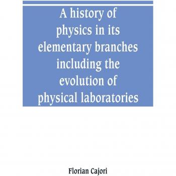 A history of physics in its elementary branches including the evolution of physical laboratories