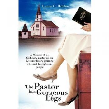 The Pastor Has Gorgeous Legs: A Memoir of an Ordinary Pastor on an Extraordinary Journey Who Met Exceptional People
