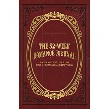 The 52-Week Romance Journal: Simple Ways To Live A Life Full Of Romance And Happiness