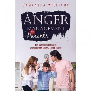 ANGER MANAGEMENT FOR PARENTS: Tips and Tricks to Master Your Emotions and be a Loving Parent