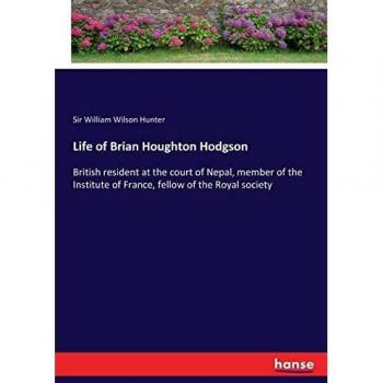 Life of Brian Houghton Hodgson: British resident at the court of Nepal, member of the Institute of France, fellow of the Royal society