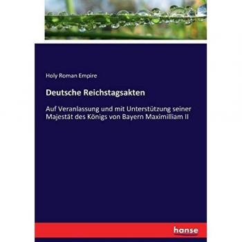 Deutsche Reichstagsakten: Auf Veranlassung und mit Unterstützung seiner Majestät des Königs von Bayern Maximilliam II