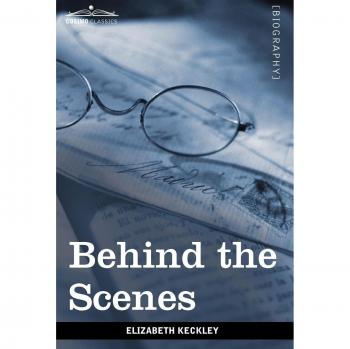 Behind the Scenes: Or, Thirty Years a Slave and Four Years in the White House