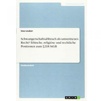 Schwangerschaftsabbruch als umstrittenes Recht? Ethische, religiöse und rechtliche Positionen zum §218 StGB