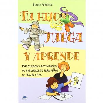 Tu hijo juega y aprende: 150 juegos y actividades de aprendizaje para niños de