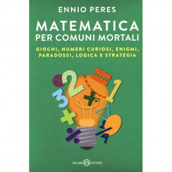 Matematica per comuni mortali. Giochi, numeri curiosi, enigmi, paradossi, logica e strategia