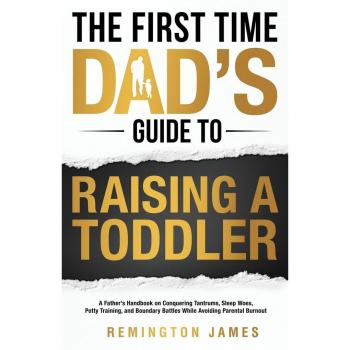 The First Time Dad's Guide to Raising a TODDLER