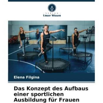 Filgina, Elena: Das Konzept des Aufbaus einer sportlichen Ausbildung für Frauen