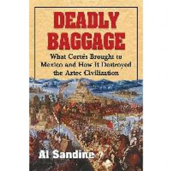 Deadly Baggage: What Cortes Brought to Mexico and How It Destroyed the Aztec Civilization