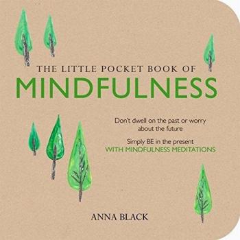 The Little Pocket Book of Mindfulness: Don't dwell on the past or worry about the future, simply BE in the present with mindfulness meditations