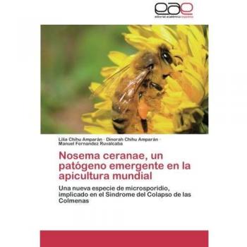 Nosema ceranae, un patógeno emergente en la apicultura mundial: Una nueva especie de microsporidio, implicado en el Sindrome del Colapso de las Colmenas