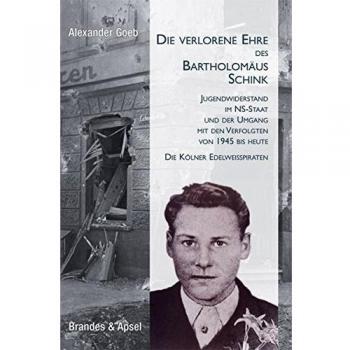 Alexander Goeb Die Verlorene Ehre Des Bartholomäus Schink: Jugendwiderstand Im Ns-Staat Und Der Umgang Mit Den Verfolgten Von 1945 Bis Heute. Die Kölner Edelweißpiraten