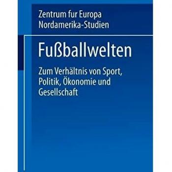 Fußballwelten: Zum Verhältnis von Sport, Politik, Ökonomie und Gesellschaft