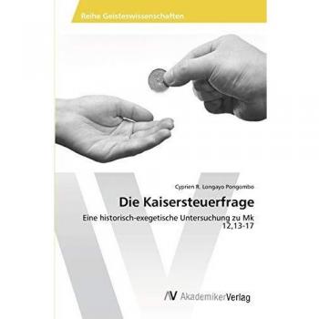 Die Kaisersteuerfrage: Eine historisch-exegetische Untersuchung zu Mk 12,13-17