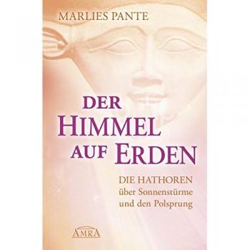 Marlies Pante Der Himmel Auf Erden. Die Hathoren Über Sonnenstürme Und Den Polsprung