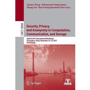 Security, Privacy, and Anonymity in Computation, Communication, and Storage: SpaCCS 2017 International Workshops, Guangzhou, China, December 12-15, ... in Computer Science (10658), Band 10658)