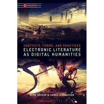 Electronic Literature as Digital Humanities: Contexts, Forms, and Practices