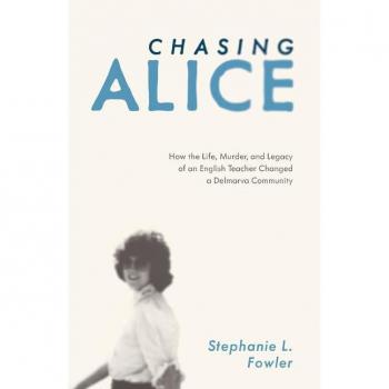 Chasing Alice : How the Life, Murder, and Legacy of an English Teacher Changed a Delmarva Community, by Stephanie L. Fowler