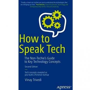 Vinay Trivedi How To Speak Tech: The Non-Techie’s Guide To Key Technology Concepts