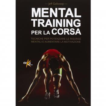Mental training per la corsa. Tecniche per potenziare le risorse mentali e aumentare la motivazione