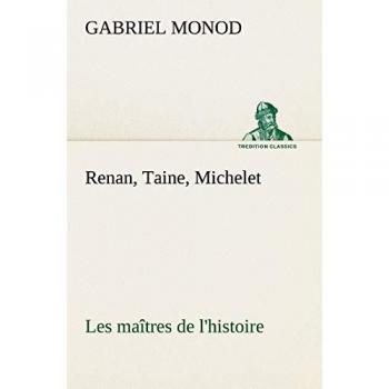 Renan, Taine, Michelet Les maîtres de l'histoire (TREDITION CLASSICS)