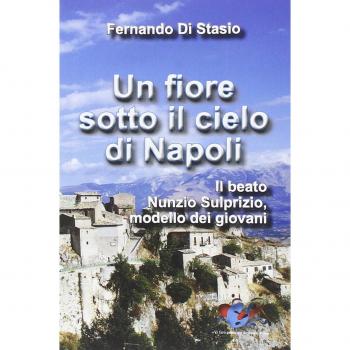 Un fiore sotto il cielo di Napoli. Il beato Nunzio Sulprizio modello dei giovani