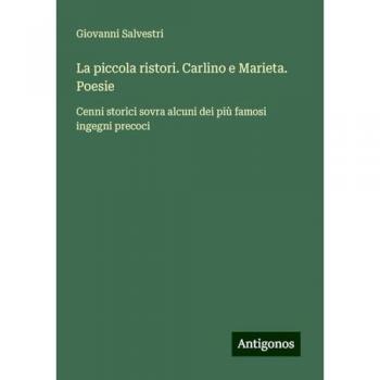 La piccola ristori. Carlino e Marieta. Poesie: Cenni storici sovra alcuni dei più famosi ingegni precoci