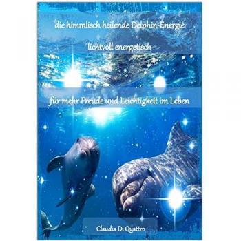 Di Quattro:himmlisch heilende Delphin-E, Ratgeber von Claudia Di Quattro