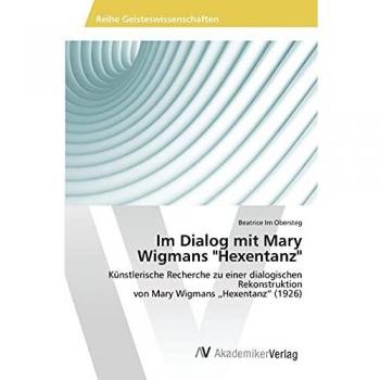 Im Dialog mit Mary Wigmans Hexentanz: Künstlerische Recherche zu einer dialogischen Rekonstruktion von Mary Wigmans „Hexentanz“