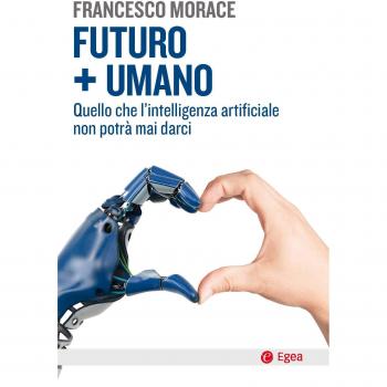 Futuro + umano. Quello che l'intelligenza artificiale non potrà mai darci