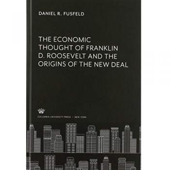 The Economic Thought of Franklin D. Roosevelt and the Origins of the New Deal