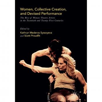 Women, Collective Creation, and Devised Performance: The Rise of Women Theatre Artists in the Twentieth and Twenty-First Centuries