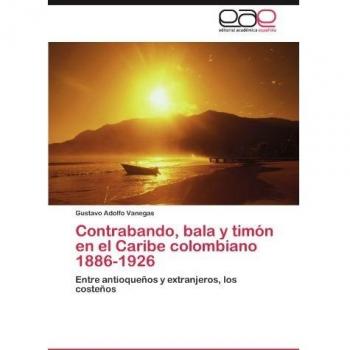 Contrabando, bala y timón en el Caribe colombiano 1886-1926: Entre antioqueños y extranjeros, los costeños
