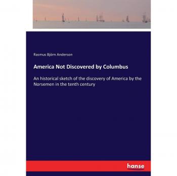 America Not Discovered by Columbus: An historical sketch of the discovery of America by the Norsemen in the tenth century