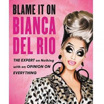Blame It On Bianca Del Rio: The Expert On Nothing With An Opinion On Everything