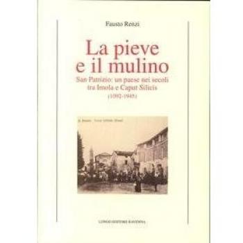 La Pieve e il mulino. San Patrizio: un paese nei secoli tra Imola e Caput Silicis
