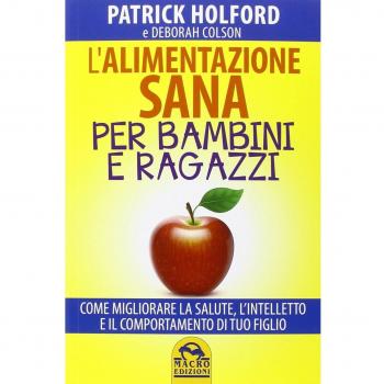 L' alimentazione sana per bambini e ragazzi. Come migliorare la salute, l'intelletto e il comportamento di tuo figlio