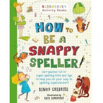 How to Be a Snappy Speller: The only spelling book you need for home learning