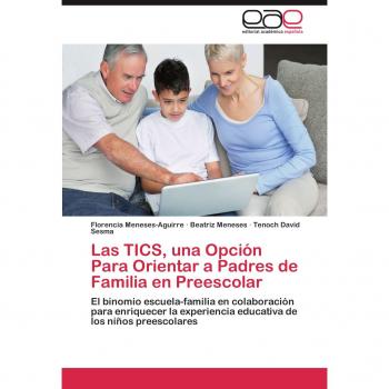 Las TICS, una Opción Para Orientar a Padres de Familia en Preescolar: El binomio escuela-familia en colaboración para enriquecer la experiencia educativa de los niños preescolares