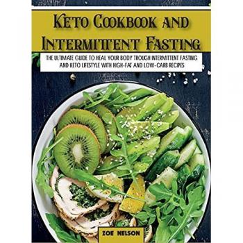 Keto Cookbook and Intermittent Fasting: The Ultimate Guide To Heal Your Body Trough Intermittent Fasting and Keto Lifestyle with High-Fat and Low-Carb Recipes (Healthy Cookbook)