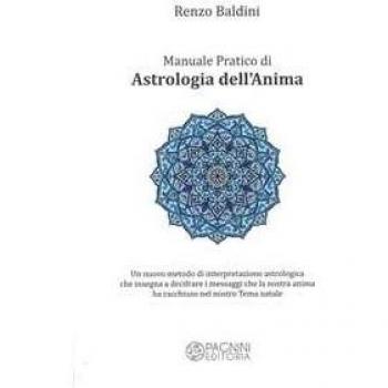 Manuale pratico di astrologia dell'anima. Un nuovo metodo di interpretazione astrologica che insegna a decifrare i messaggi che la nostra anima ha racchiuso nel nostro tema natale
